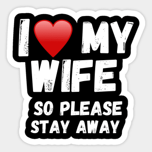 I love my Wife So Please Stay Away Sticker